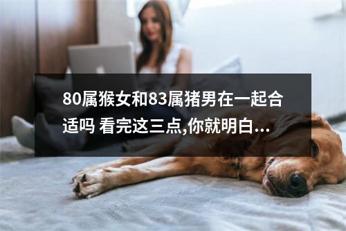 <h3>80属猴女和83属猪男在一起合适吗看完这三点,你就明白了!