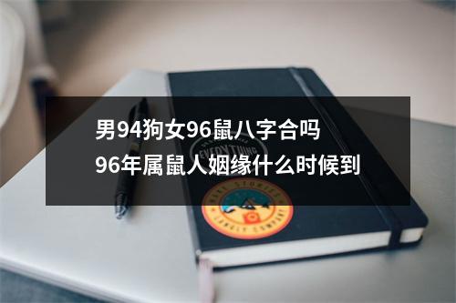 <h3>男94狗女96鼠八字合吗96年属鼠人姻缘什么时候到