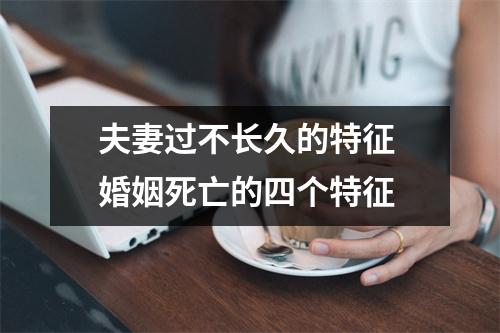 <h3>夫妻过不长久的特征婚姻死亡的四个特征