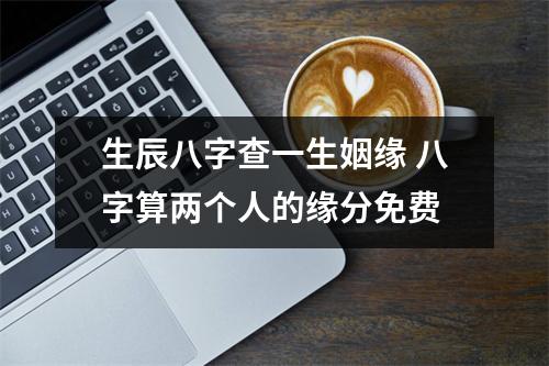 <h3>生辰八字查一生姻缘八字算两个人的缘分免费