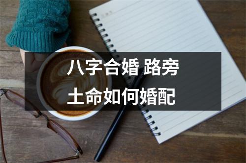 <h3>八字合婚路旁土命如何婚配