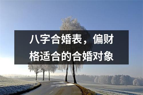 <h3>八字合婚表，偏财格适合的合婚对象